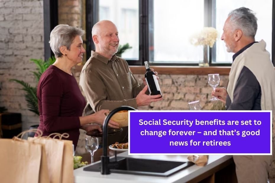 Social Security benefits are set to change forever – and that’s good news for retirees