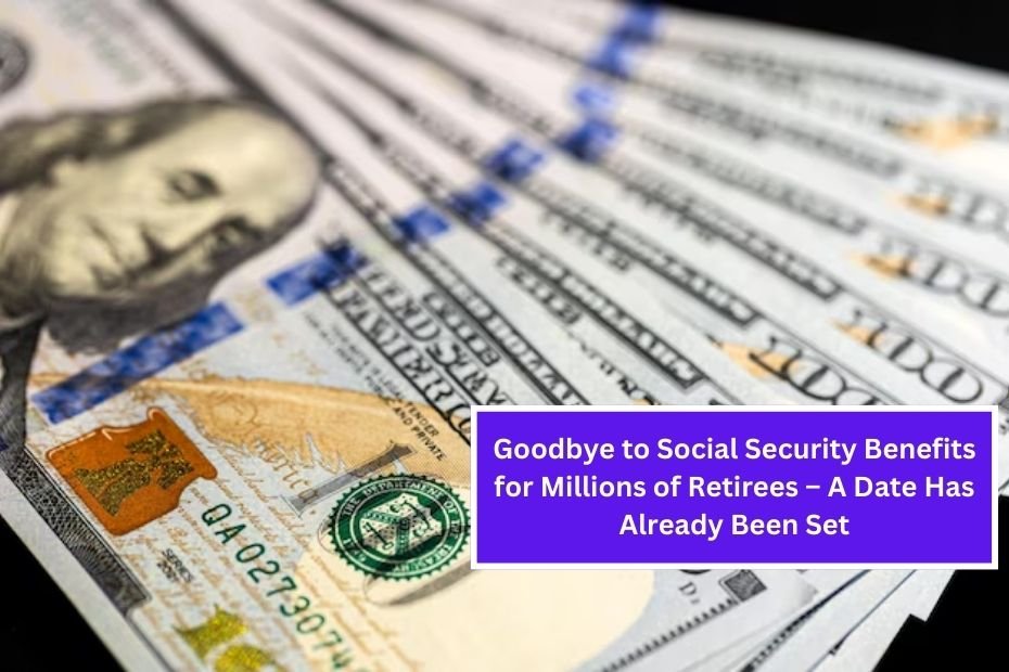 Goodbye to Social Security Benefits for Millions of Retirees – A Date Has Already Been Set